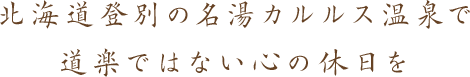 北海道登別の名湯カルルス温泉で道楽ではない心の休日を